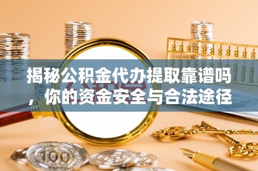 香格里拉揭秘公积金代办提取靠谱吗，你的资金安全与合法途径全解析