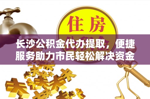 香格里拉长沙公积金代办提取，便捷服务助力市民轻松解决资金需求