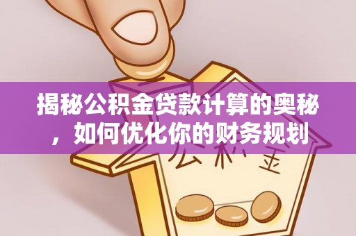 香格里拉揭秘公积金贷款计算的奥秘，如何优化你的财务规划