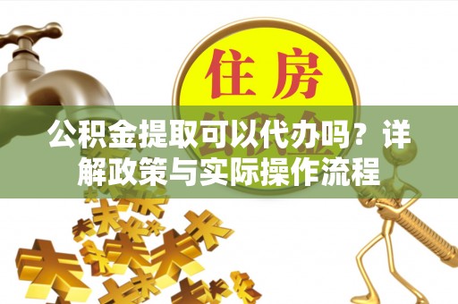 香格里拉公积金提取可以代办吗？详解政策与实际操作流程