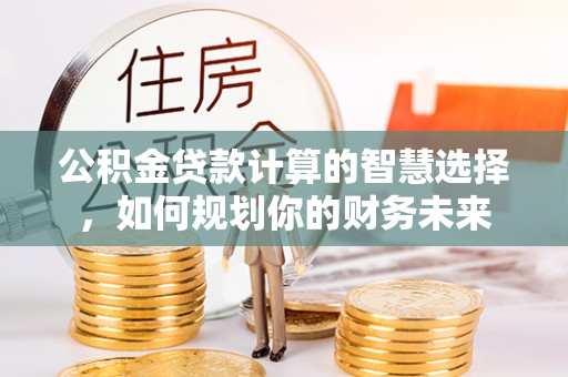 香格里拉公积金贷款计算的智慧选择，如何规划你的财务未来