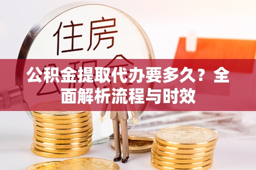 香格里拉公积金提取代办要多久？全面解析流程与时效