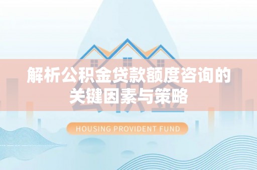 香格里拉解析公积金贷款额度咨询的关键因素与策略
