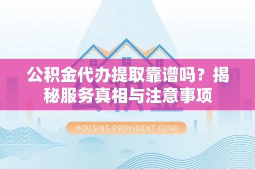 香格里拉公积金代办提取靠谱吗？揭秘服务真相与注意事项