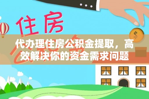 香格里拉代办理住房公积金提取，高效解决你的资金需求问题