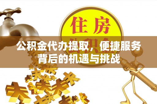 香格里拉公积金代办提取，便捷服务背后的机遇与挑战