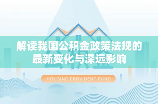 香格里拉解读我国公积金政策法规的最新变化与深远影响