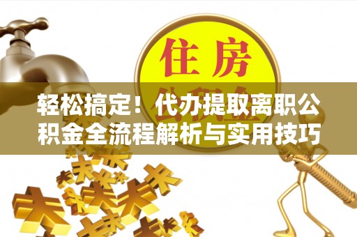香格里拉轻松搞定！代办提取离职公积金全流程解析与实用技巧