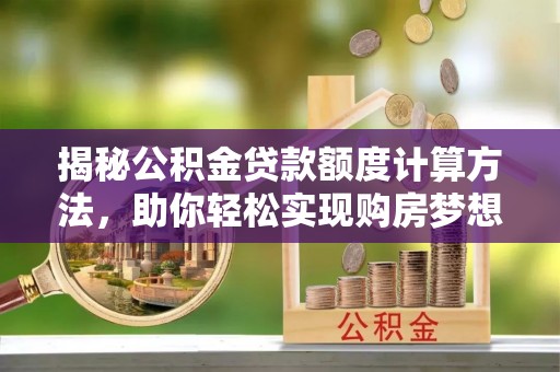 香格里拉揭秘公积金贷款额度计算方法，助你轻松实现购房梦想