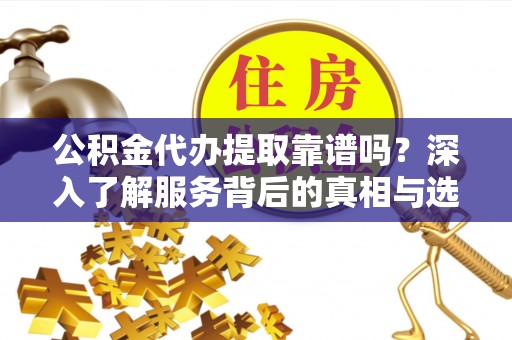 香格里拉公积金代办提取靠谱吗？深入了解服务背后的真相与选择指南