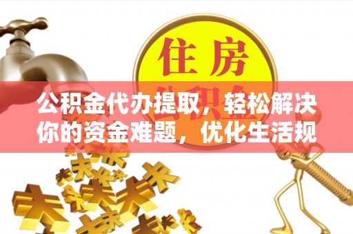 香格里拉公积金代办提取，轻松解决你的资金难题，优化生活规划
