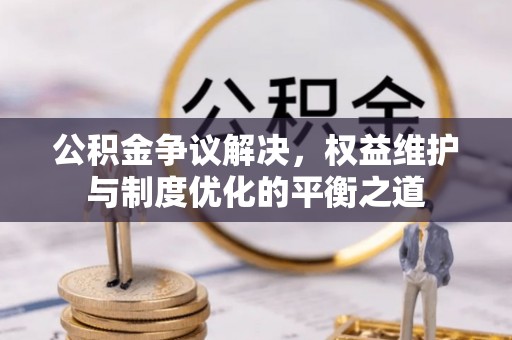 香格里拉公积金争议解决，权益维护与制度优化的平衡之道