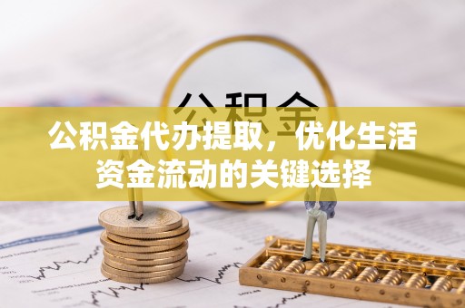 香格里拉公积金代办提取，优化生活资金流动的关键选择