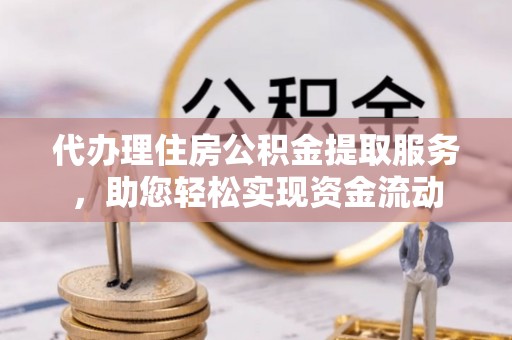 香格里拉代办理住房公积金提取服务，助您轻松实现资金流动