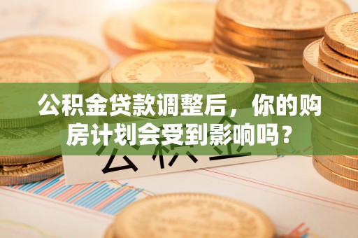 香格里拉公积金贷款调整后，你的购房计划会受到影响吗？