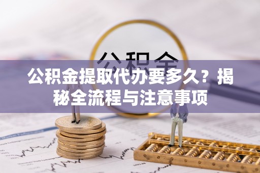 香格里拉公积金提取代办要多久？揭秘全流程与注意事项
