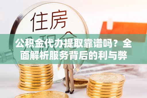 香格里拉公积金代办提取靠谱吗？全面解析服务背后的利与弊