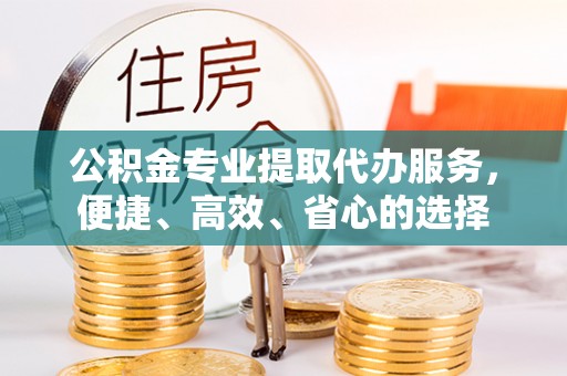 香格里拉公积金专业提取代办服务，便捷、高效、省心的选择