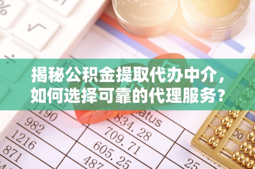 香格里拉揭秘公积金提取代办中介，如何选择可靠的代理服务？