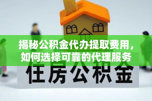 香格里拉揭秘公积金代办提取费用，如何选择可靠的代理服务