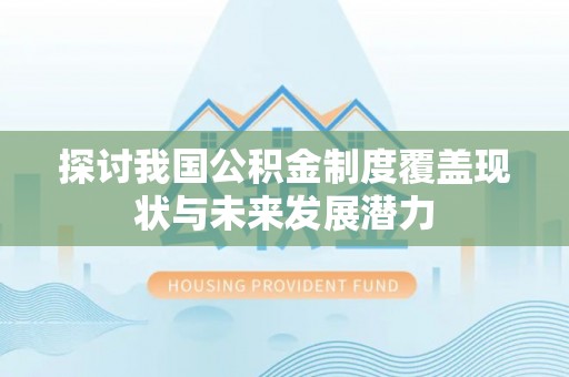 香格里拉探讨我国公积金制度覆盖现状与未来发展潜力