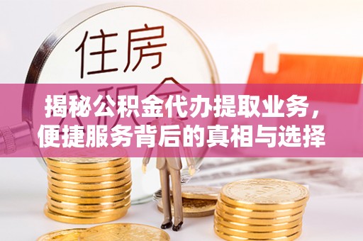 香格里拉揭秘公积金代办提取业务，便捷服务背后的真相与选择