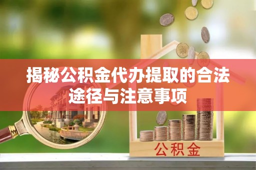 香格里拉揭秘公积金代办提取的合法途径与注意事项