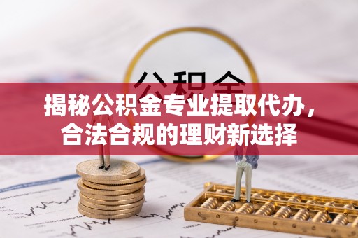 香格里拉揭秘公积金专业提取代办，合法合规的理财新选择