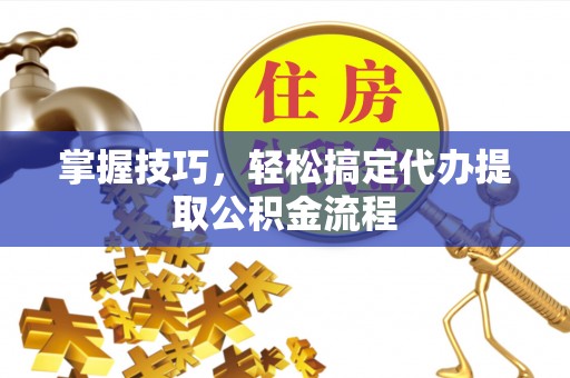 香格里拉掌握技巧，轻松搞定代办提取公积金流程