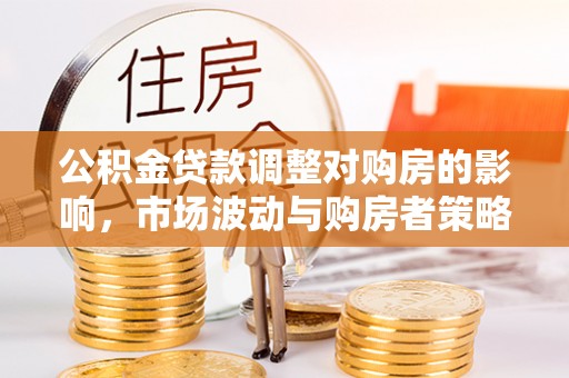 香格里拉公积金贷款调整对购房的影响，市场波动与购房者策略解析