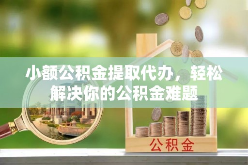 香格里拉小额公积金提取代办，轻松解决你的公积金难题