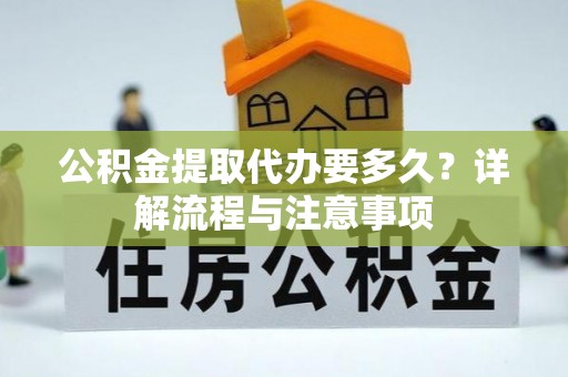 香格里拉公积金提取代办要多久？详解流程与注意事项