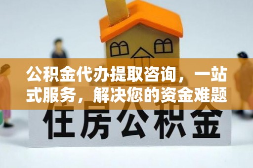香格里拉公积金代办提取咨询，一站式服务，解决您的资金难题