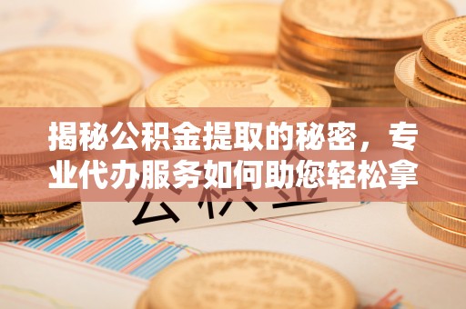香格里拉揭秘公积金提取的秘密，专业代办服务如何助您轻松拿钱