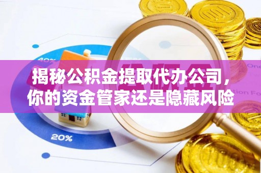 香格里拉揭秘公积金提取代办公司，你的资金管家还是隐藏风险？