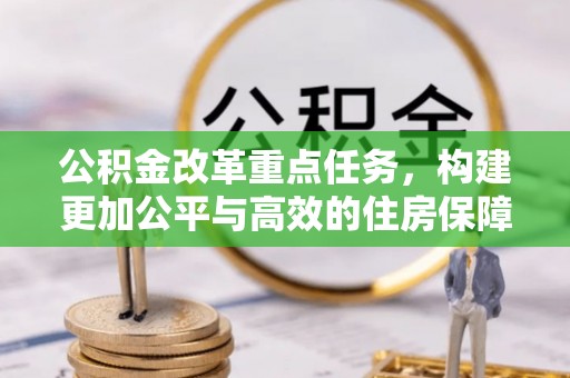 香格里拉公积金改革重点任务，构建更加公平与高效的住房保障体系