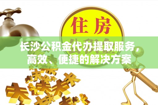 香格里拉长沙公积金代办提取服务，高效、便捷的解决方案