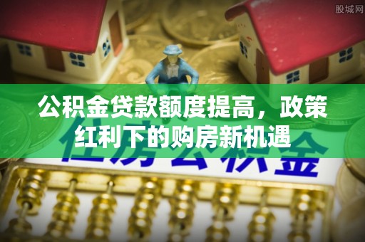 香格里拉公积金贷款额度提高，政策红利下的购房新机遇