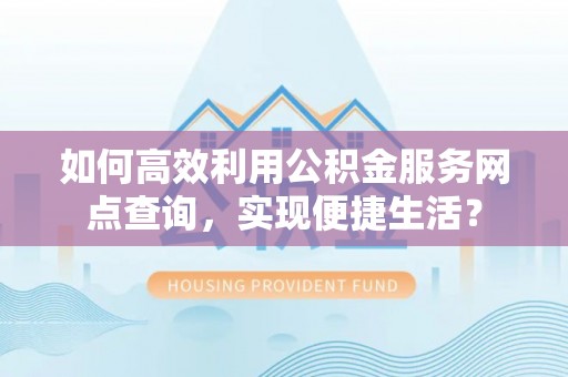 香格里拉如何高效利用公积金服务网点查询，实现便捷生活？