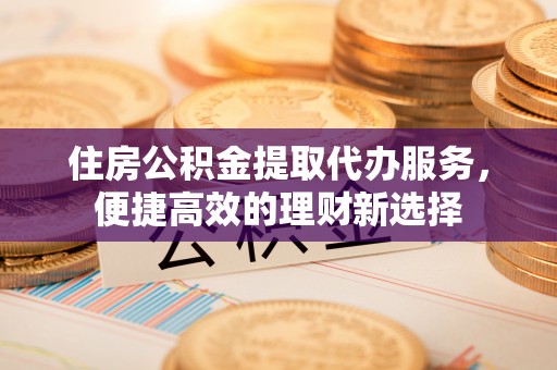 香格里拉住房公积金提取代办服务，便捷高效的理财新选择