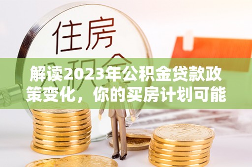 香格里拉解读2023年公积金贷款政策变化，你的买房计划可能需要重新规划