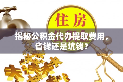 香格里拉揭秘公积金代办提取费用，省钱还是坑钱？
