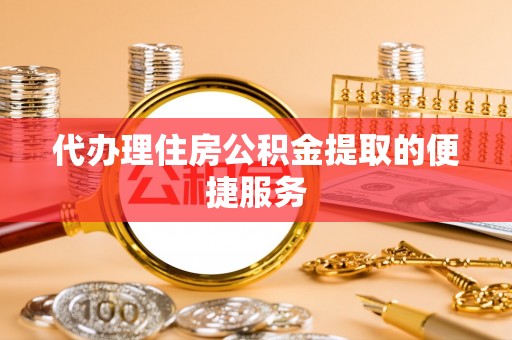 香格里拉代办理住房公积金提取的便捷服务