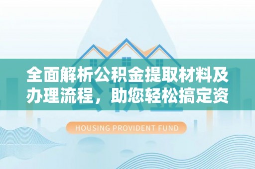 香格里拉全面解析公积金提取材料及办理流程，助您轻松搞定资金提取