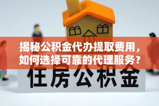 香格里拉揭秘公积金代办提取费用，如何选择可靠的代理服务？
