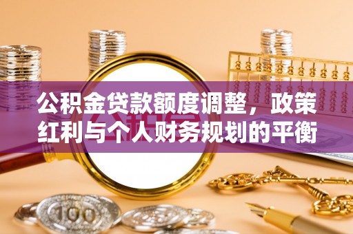 香格里拉公积金贷款额度调整，政策红利与个人财务规划的平衡之道