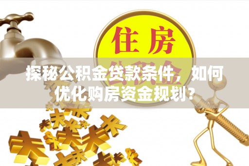 香格里拉探秘公积金贷款条件，如何优化购房资金规划？