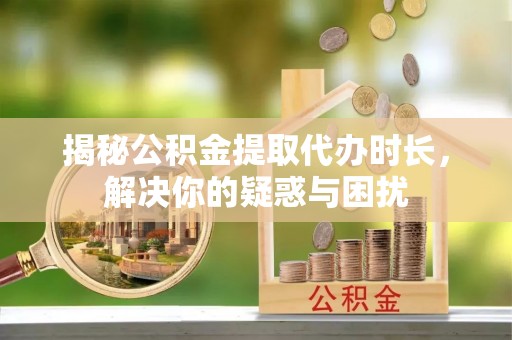 香格里拉揭秘公积金提取代办时长，解决你的疑惑与困扰