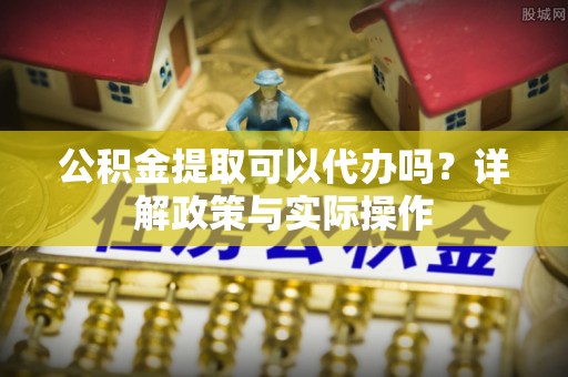 香格里拉公积金提取可以代办吗？详解政策与实际操作