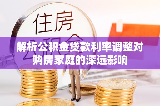 香格里拉解析公积金贷款利率调整对购房家庭的深远影响